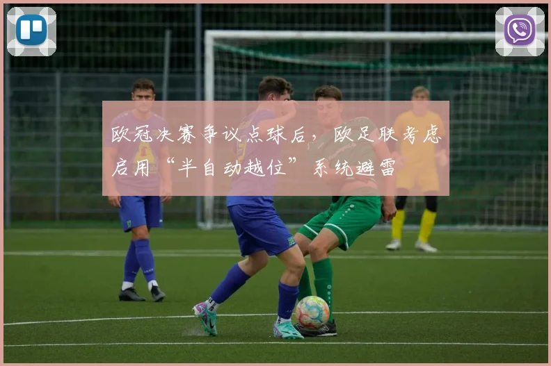 欧冠决赛争议点球后，欧足联考虑启用“半自动越位”系统避雷