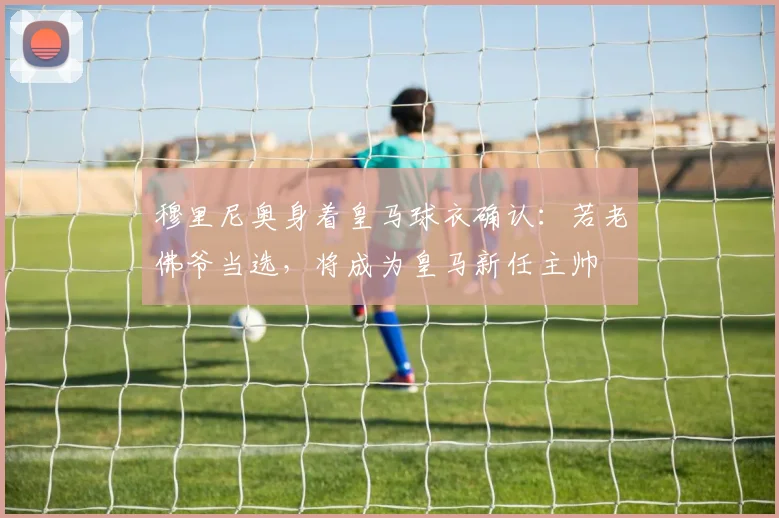 穆里尼奥身着皇马球衣确认:若老佛爷当选,将成为皇马新任主帅