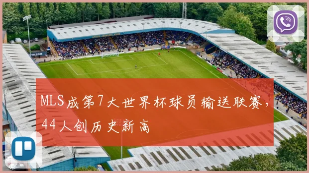 MLS成第7大世界杯球员输送联赛，44人创历史新高