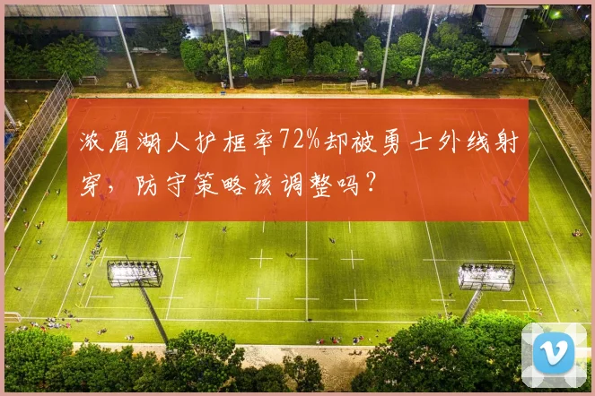 浓眉湖人护框率72%却被勇士外线射穿，防守策略该调整吗？