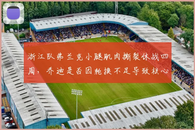 浙江队弗兰克小腿肌肉撕裂休战四周，乔迪是否因轮换不足导致核心过劳？