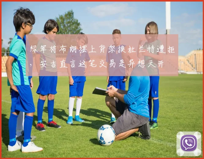 绿军将布朗摆上货架换杜兰特遭拒，安吉直言这笔交易是异想天开